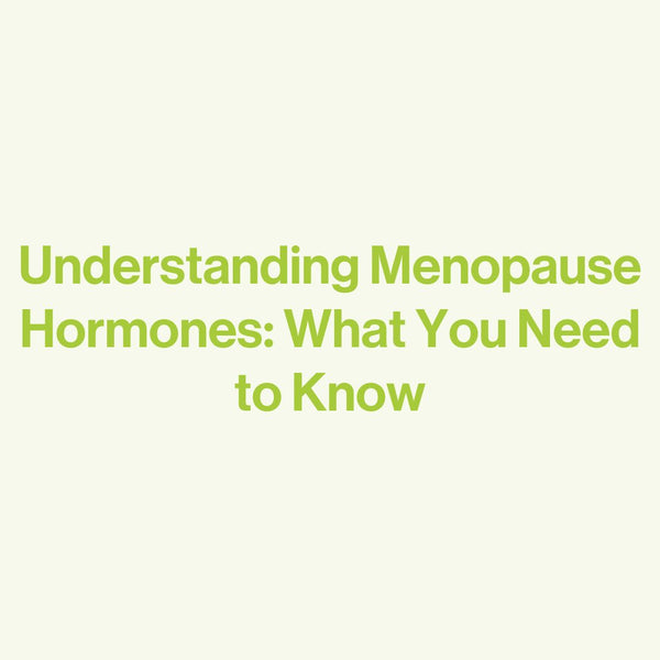 Understanding Menopause Hormones: What You Need to Know