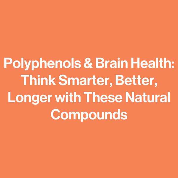 Polyphenols & Brain Health: Think Smarter, Better, Longer with These Natural Compounds