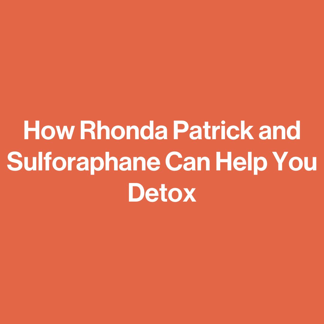 How Rhonda Patrick and Sulforaphane Can Help You Detox happy being