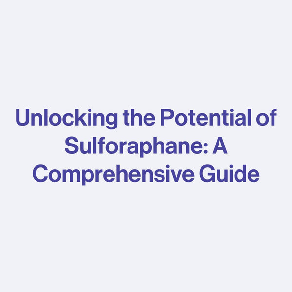 Unlocking the Potential of Sulforaphane: A Comprehensive Guide